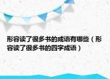 形容讀了很多書(shū)的成語(yǔ)有哪些（形容讀了很多書(shū)的四字成語(yǔ)）
