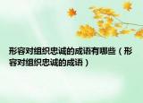 形容對組織忠誠的成語有哪些（形容對組織忠誠的成語）