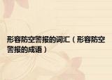 形容防空警報(bào)的詞匯（形容防空警報(bào)的成語）