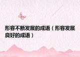 形容不斷發(fā)展的成語(yǔ)（形容發(fā)展良好的成語(yǔ)）
