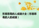 形容惡毒的人成語(yǔ)大全（形容惡毒的人的成語(yǔ)）