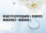 形容打不過對方的成語（形容對方有錯(cuò)還倒打一耙的成語）