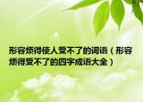 形容煩得使人受不了的詞語（形容煩得受不了的四字成語大全）