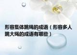 形容集體跳繩的成語(yǔ)（形容多人跳大繩的成語(yǔ)有哪些）