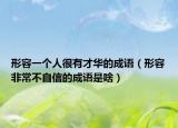 形容一個(gè)人很有才華的成語(yǔ)（形容非常不自信的成語(yǔ)是啥）