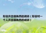 形容聲音很熟悉的詞語（形容對(duì)一個(gè)人聲音很熟悉的成語）