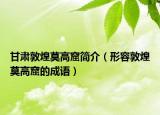 甘肅敦煌莫高窟簡介（形容敦煌莫高窟的成語）