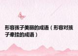 形容孩子美麗的成語（形容對孩子牽掛的成語）