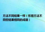 方法不同結(jié)果一樣（形容方法不同但結(jié)果相同的成語）