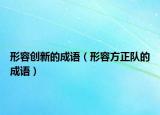 形容創(chuàng)新的成語（形容方正隊(duì)的成語）