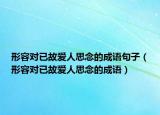 形容對(duì)已故愛(ài)人思念的成語(yǔ)句子（形容對(duì)已故愛(ài)人思念的成語(yǔ)）