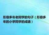 形容多年老同學的句子（形容多年的小學同學的成語）