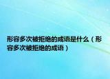 形容多次被拒絕的成語(yǔ)是什么（形容多次被拒絕的成語(yǔ)）