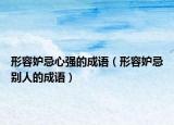 形容妒忌心強(qiáng)的成語(yǔ)（形容妒忌別人的成語(yǔ)）