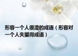 形容一個(gè)人很渣的成語(yǔ)（形容對(duì)一個(gè)人失望得成語(yǔ)）