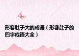 形容肚子大的成語(yǔ)（形容肚子的四字成語(yǔ)大全）
