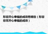 形容開(kāi)心幸福的成語(yǔ)有哪些（形容非常開(kāi)心幸福的成語(yǔ)）