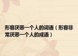 形容厭惡一個人的詞語（形容非常厭惡一個人的成語）