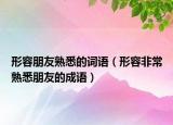 形容朋友熟悉的詞語(yǔ)（形容非常熟悉朋友的成語(yǔ)）