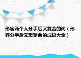 形容兩個人分手后又復(fù)合的詞（形容分手后又想復(fù)合的成語大全）