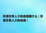 形容非常人少的成語(yǔ)是什么（形容非常人少的成語(yǔ)）