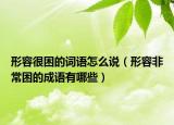 形容很困的詞語怎么說（形容非常困的成語有哪些）