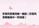 形容風(fēng)景美得像一幅畫（形容風(fēng)景美像畫中一樣成語）
