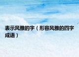 表示風雅的字（形容風雅的四字成語）