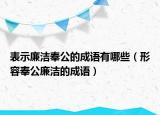 表示廉潔奉公的成語有哪些（形容奉公廉潔的成語）