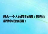 想念一個人的四字成語（形容非常想念或的成語）