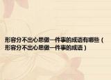 形容分不出心思做一件事的成語有哪些（形容分不出心思做一件事的成語）
