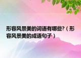 形容風景美的詞語有哪些?（形容風景美的成語句子）
