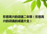 形容高興的詞語(yǔ)二年級(jí)（形容高興的詞語(yǔ)的成語(yǔ)大全）