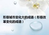 形容城市變化大的成語（形容改革變化的成語）