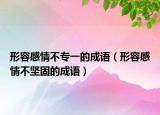 形容感情不專一的成語（形容感情不堅固的成語）