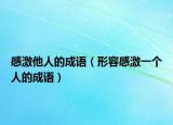 感激他人的成語（形容感激一個人的成語）