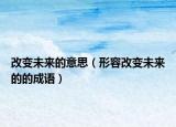 改變未來的意思（形容改變未來的的成語）