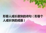 形容人成長(zhǎng)很快的詩(shī)句（形容個(gè)人成長(zhǎng)快的成語(yǔ)）