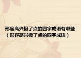 形容高興極了點的四字成語有哪些（形容高興極了點的四字成語）