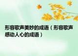 形容歌聲美妙的成語（形容歌聲感動(dòng)人心的成語）