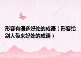 形容有很多好處的成語（形容給別人帶來好處的成語）