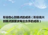 形容傷心到極點的成語（形容高興到極點按要求寫出含手的成語）
