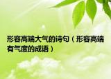 形容高端大氣的詩句（形容高端有氣度的成語）