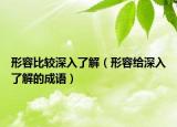 形容比較深入了解（形容給深入了解的成語）