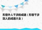 形容外人干涉的成語(yǔ)（形容干涉別人的成語(yǔ)大全）