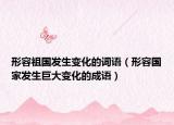 形容祖國(guó)發(fā)生變化的詞語(yǔ)（形容國(guó)家發(fā)生巨大變化的成語(yǔ)）