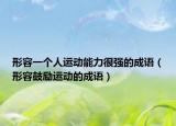 形容一個(gè)人運(yùn)動(dòng)能力很強(qiáng)的成語(yǔ)（形容鼓勵(lì)運(yùn)動(dòng)的成語(yǔ)）