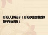形容人掉鏈子（形容關(guān)健時(shí)候掉鏈子的成語(yǔ)）