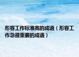 形容工作標(biāo)準(zhǔn)高的成語（形容工作急很重要的成語）