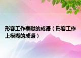 形容工作奉獻(xiàn)的成語(yǔ)（形容工作上模糊的成語(yǔ)）